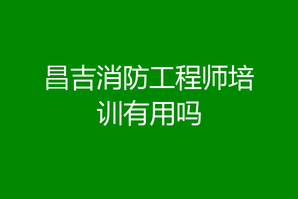 昌吉消防工程师培训有用吗