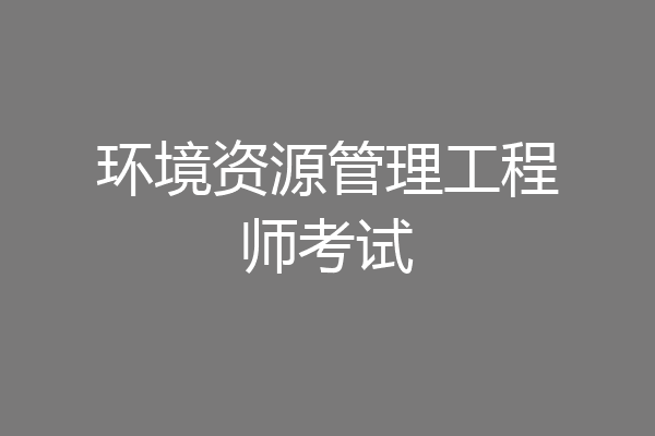 环境资源管理工程师考试