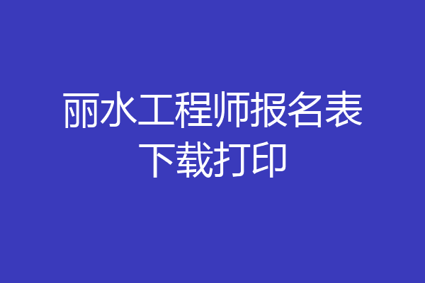 丽水工程师报名表下载打印