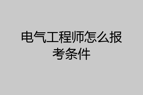 电气工程师怎么报考条件