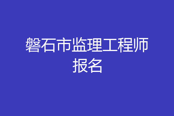 磐石市监理工程师报名
