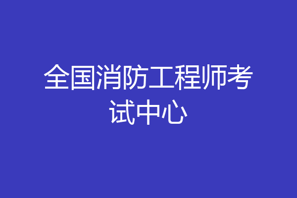 全国消防工程师考试中心