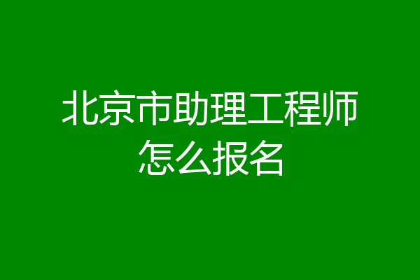 北京市助理工程师怎么报名