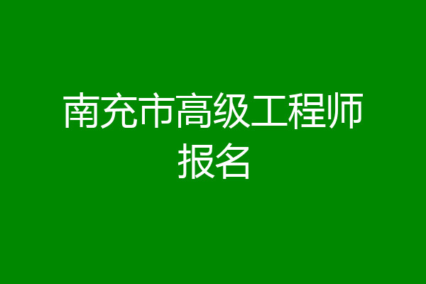 南充市高级工程师报名