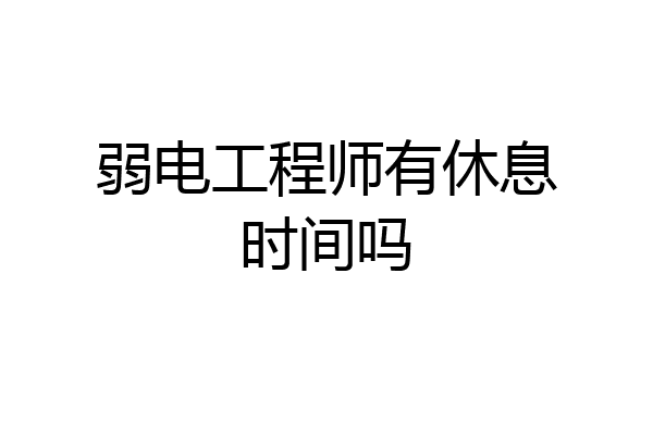 弱电工程师有休息时间吗