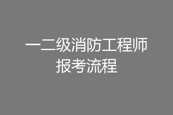 一二级消防工程师报考流程