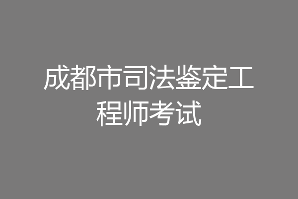 成都市司法鉴定工程师考试