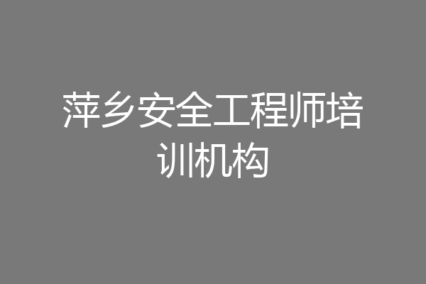 萍乡安全工程师培训机构