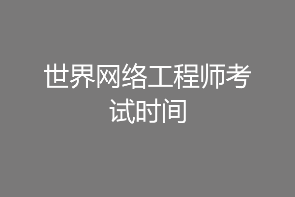 世界网络工程师考试时间