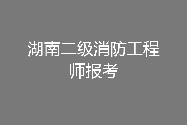 湖南二级消防工程师报考