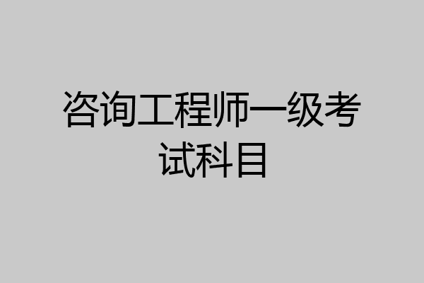 咨询工程师一级考试科目