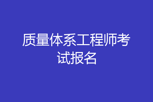 质量体系工程师考试报名