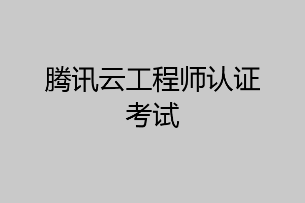 腾讯云工程师认证考试