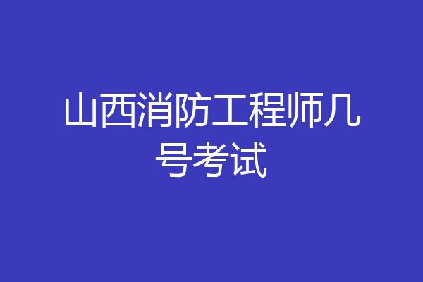 山西消防工程师几号考试