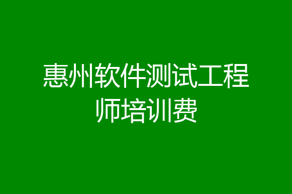 惠州软件测试工程师培训费