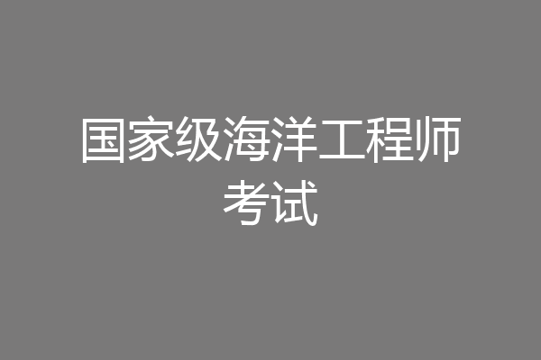 国家级海洋工程师考试