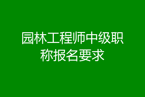 园林工程师中级职称报名要求