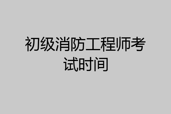 初级消防工程师考试时间