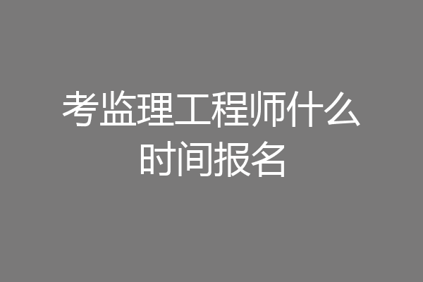 考监理工程师什么时间报名