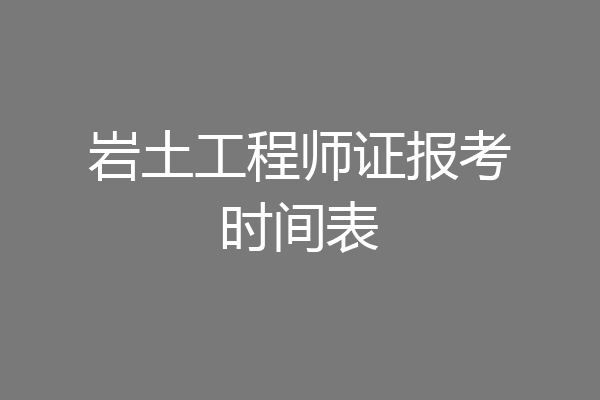 岩土工程师证报考时间表