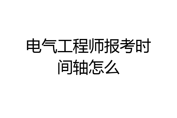 电气工程师报考时间轴怎么