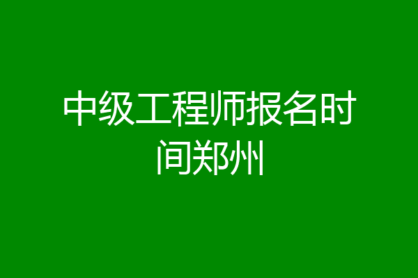 中级工程师报名时间郑州