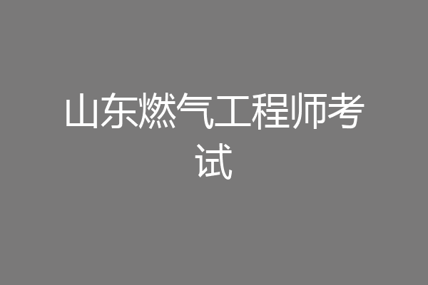 山东燃气工程师考试