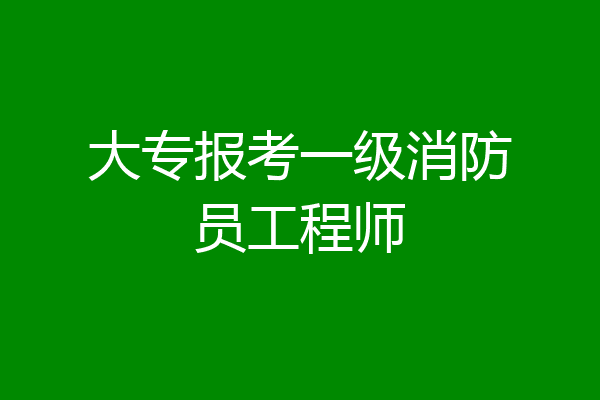 大专报考一级消防员工程师