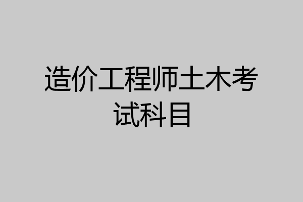 造价工程师土木考试科目