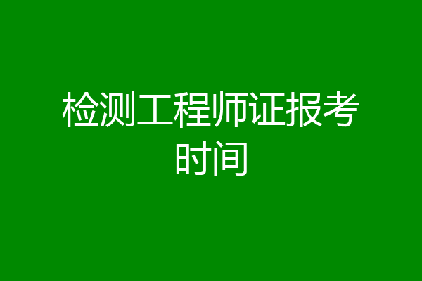 检测工程师证报考时间