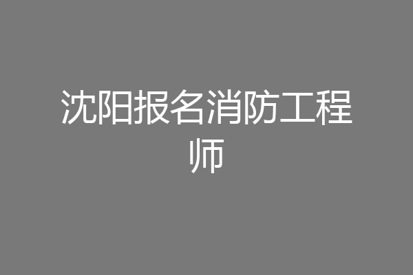 沈阳报名消防工程师