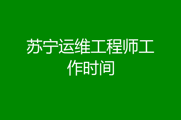 苏宁运维工程师工作时间