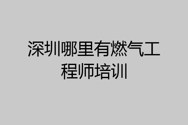 深圳哪里有燃气工程师培训