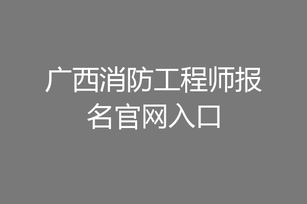 广西消防工程师报名官网入口
