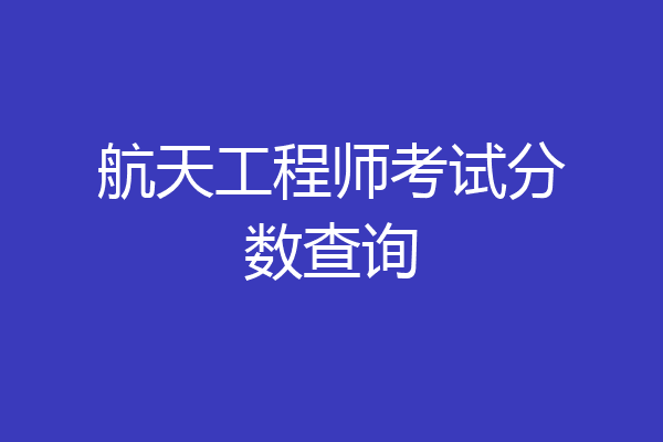 航天工程师考试分数查询