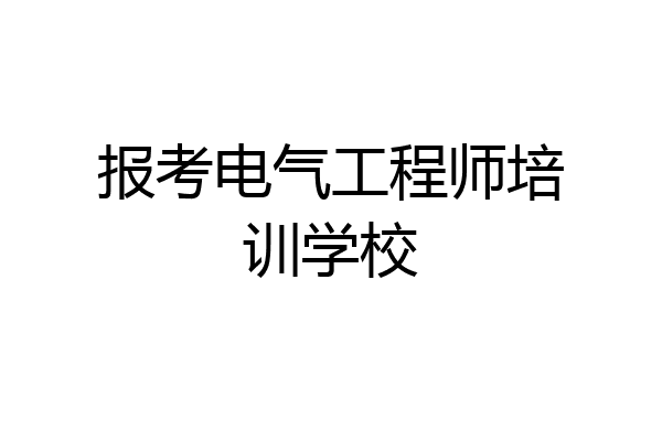报考电气工程师培训学校