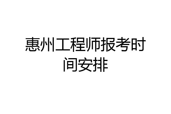 惠州工程师报考时间安排