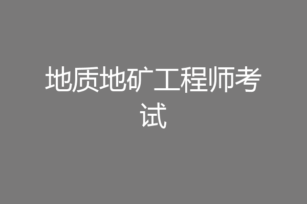 地质地矿工程师考试
