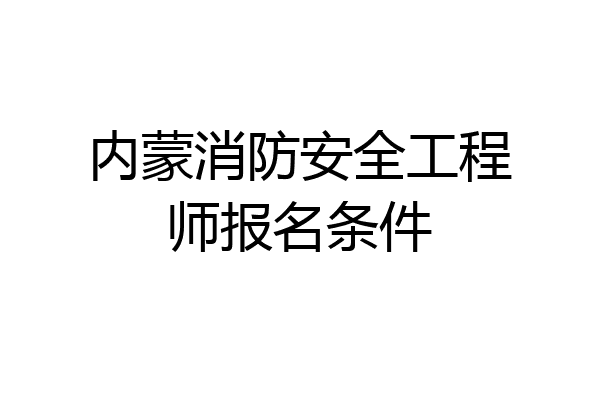 内蒙消防安全工程师报名条件