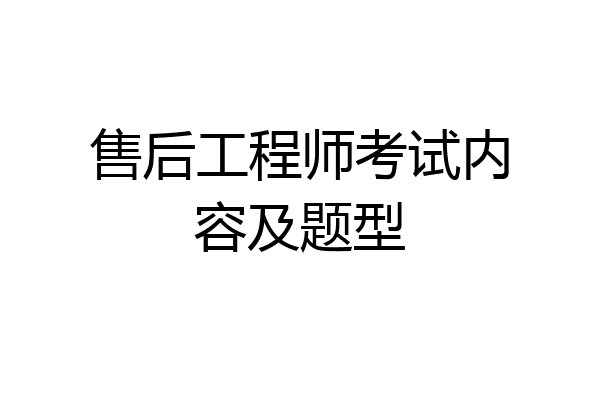 售后工程师考试内容及题型