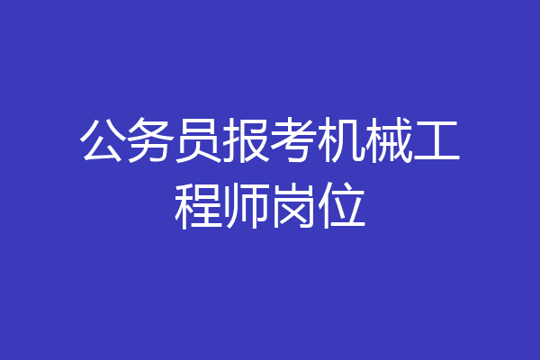 公务员报考机械工程师岗位
