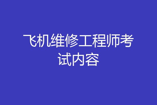 飞机维修工程师考试内容