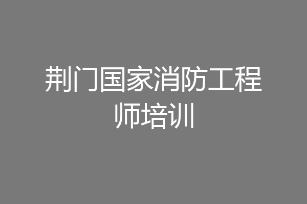 荆门国家消防工程师培训