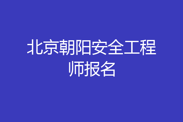 北京朝阳安全工程师报名