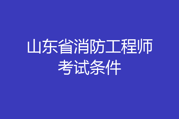 山东省消防工程师考试条件