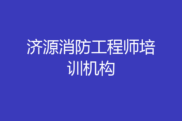 济源消防工程师培训机构