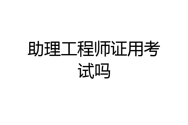 助理工程师证用考试吗