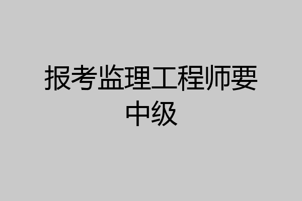 报考监理工程师要中级