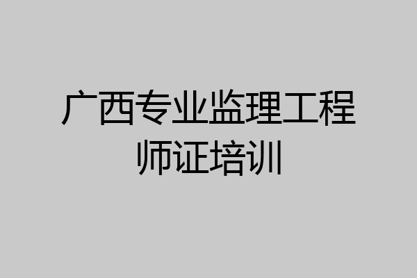 广西专业监理工程师证培训