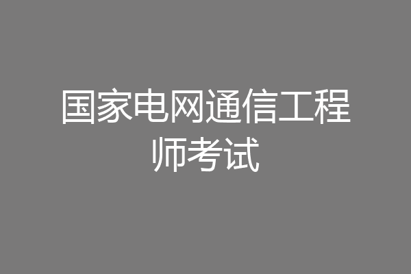 国家电网通信工程师考试
